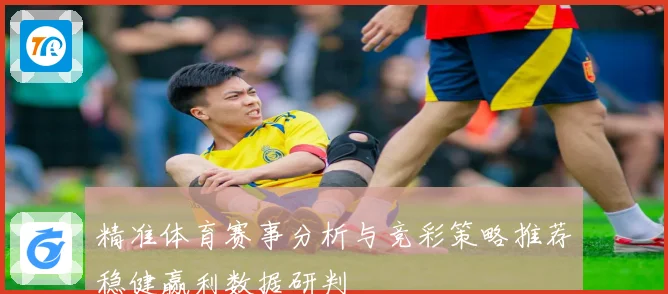 精准体育赛事分析与竞彩策略推荐稳健赢利数据研判