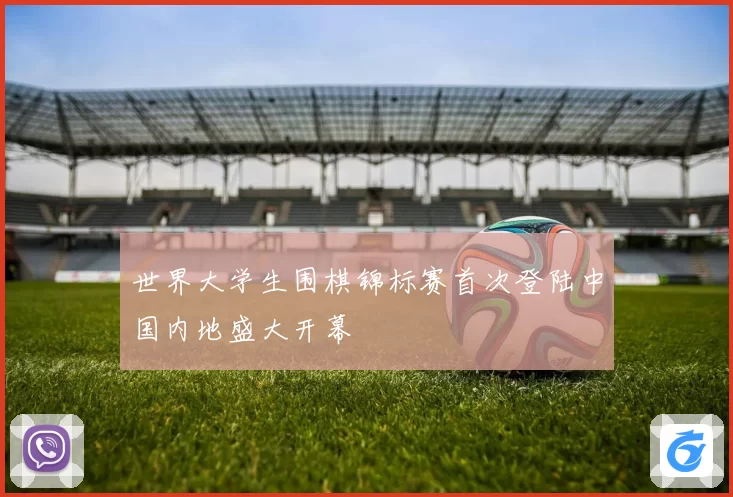 世界大学生围棋锦标赛首次登陆中国内地盛大开幕