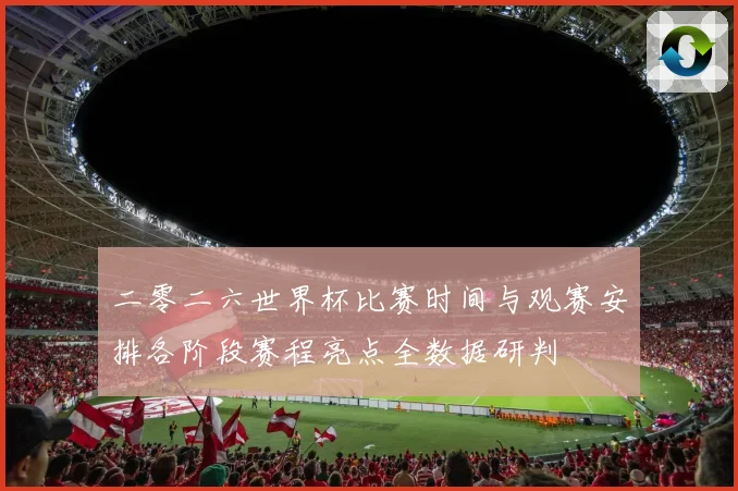 二零二六世界杯比赛时间与观赛安排各阶段赛程亮点全数据研判