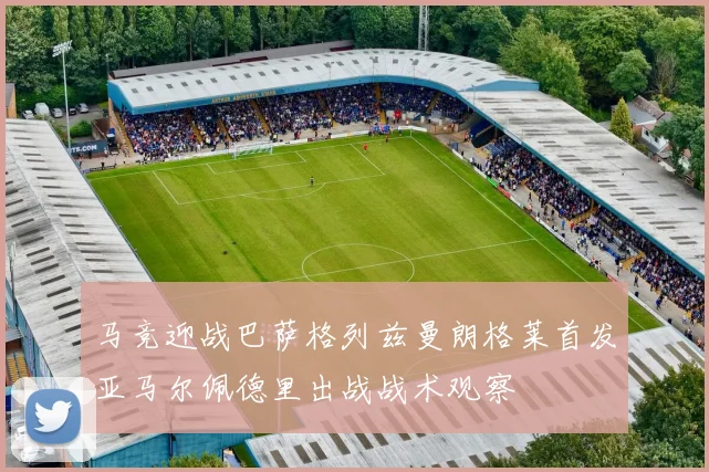 马竞迎战巴萨格列兹曼朗格莱首发亚马尔佩德里出战战术观察