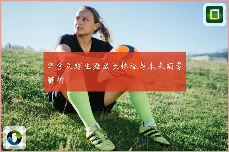 华金足球生涯成长轨迹与未来前景解析