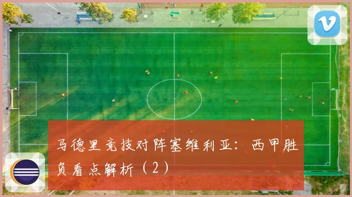 马德里竞技对阵塞维利亚：西甲胜负看点解析（2）