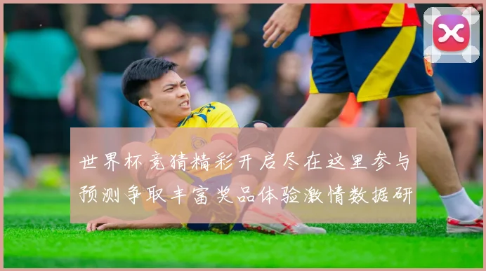 世界杯竞猜精彩开启尽在这里参与预测争取丰富奖品体验激情数据研判