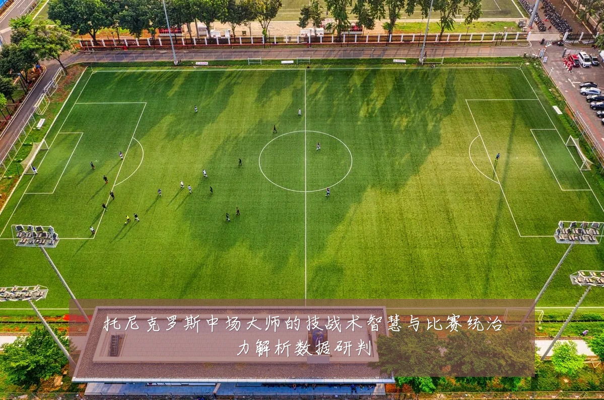 托尼克罗斯中场大师的技战术智慧与比赛统治力解析数据研判