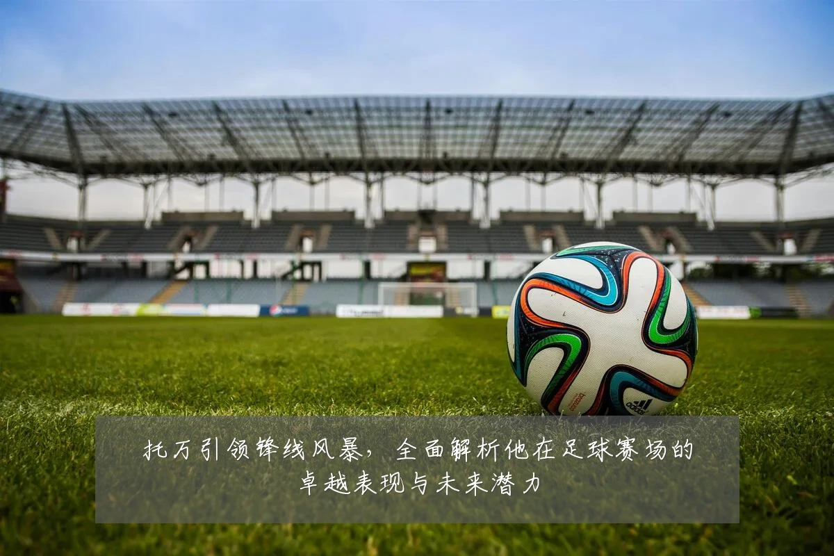 托万引领锋线风暴，全面解析他在足球赛场的卓越表现与未来潜力