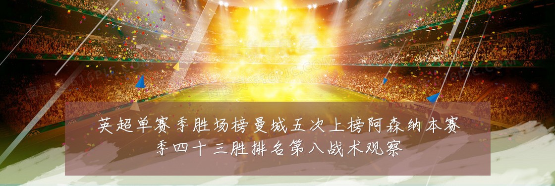 英超单赛季胜场榜曼城五次上榜阿森纳本赛季四十三胜排名第八战术观察