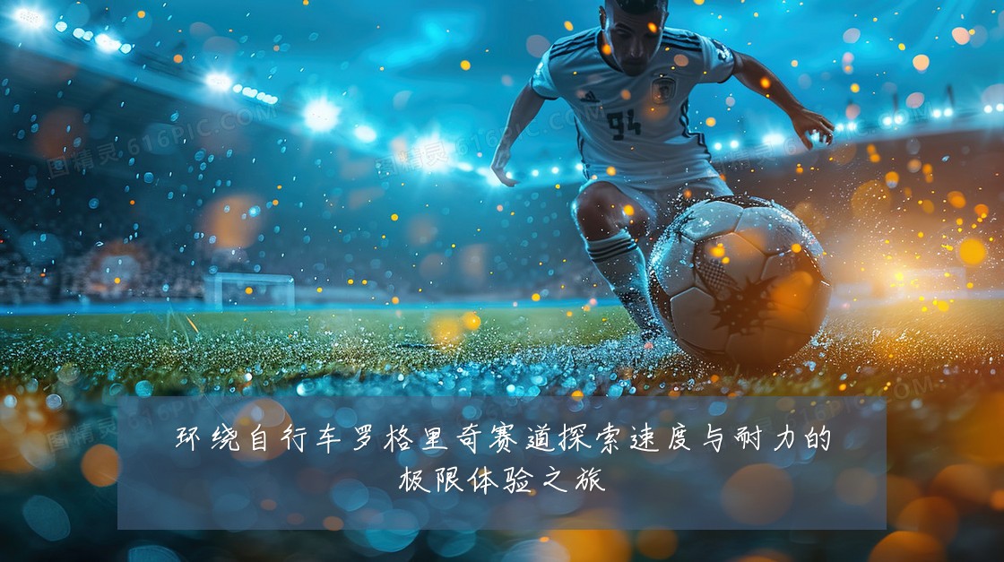 环绕自行车罗格里奇赛道探索速度与耐力的极限体验之旅