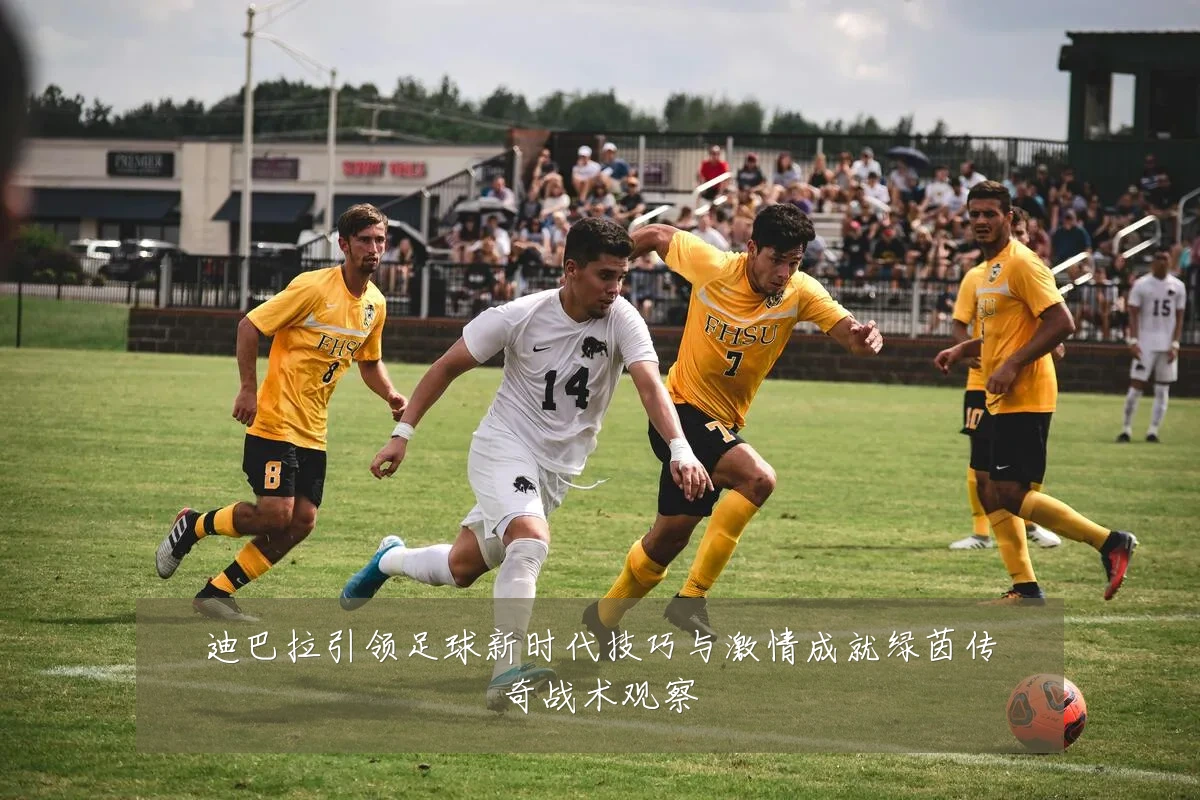 迪巴拉引领足球新时代技巧与激情成就绿茵传奇战术观察